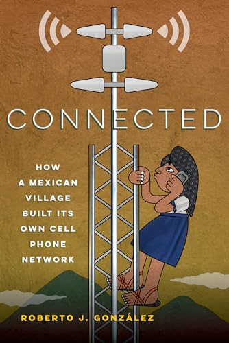 Connected: How a Mexican Village Built Its Own Cell Phone Network von University of California Press